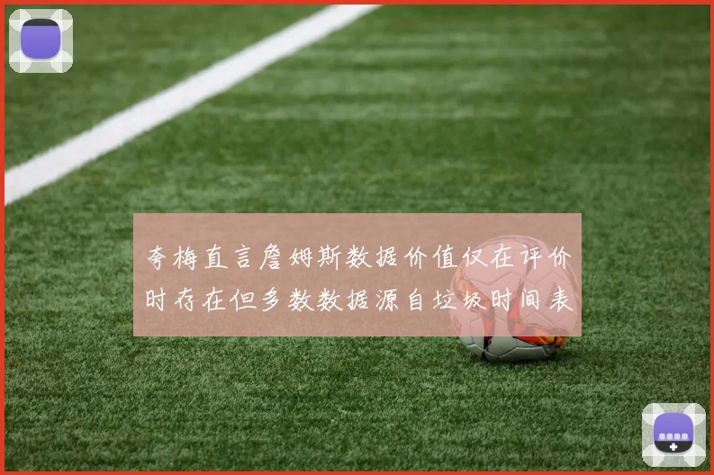 夸梅直言詹姆斯数据价值仅在评价时存在但多数数据源自垃圾时间表现