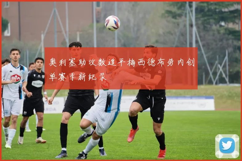 奥利塞助攻数追平梅西德布劳内创单赛季新纪录
