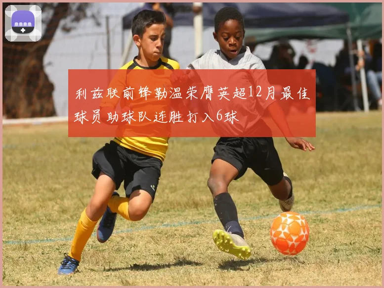 利兹联前锋勒温荣膺英超12月最佳球员助球队连胜打入6球