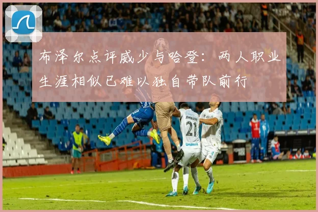 布泽尔点评威少与哈登：两人职业生涯相似已难以独自带队前行